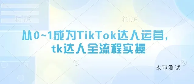 从0~1成为TikTok达人运营,tk达人全流程实操