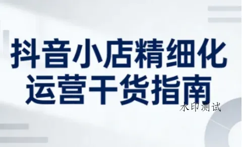 抖音小店精细化运营干货指南新版，助力商家系统提升店铺运营能力(更新26年3月)智研卡密分销 | 创作者分成平台 | 商业全案定制 | 创业| 运营方案 | 积分兑换系统 | 知识付费社群|宝妈副业智研新知品牌官方网站站