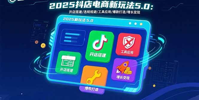 （15796期）2025抖店电商新玩法5.0：开店搭建/违规规避/工具应用,快速掌握基础运营…智研卡密分销 | 创作者分成平台 | 商业全案定制 | 域名交易平台 | 运营方案 | 积分兑换系统 | 知识付费社群智研新知品牌官方网站站