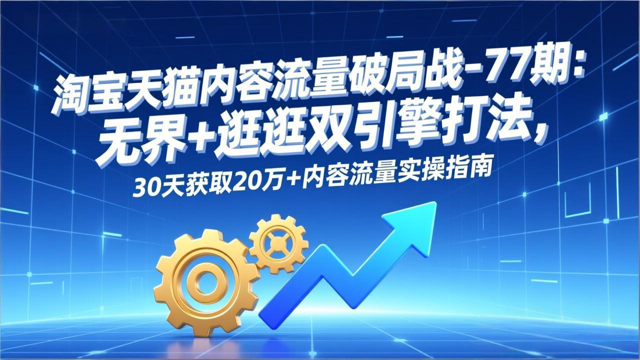 淘宝天猫内容流量破局战-77期：无界+逛逛双引擎打法，30天获取20万+内容流量实操指南智研卡密分销 | 创作者分成平台 | 商业全案定制 | 域名交易平台 | 运营方案 | 积分兑换系统 | 知识付费社群智研新知品牌官方网站站