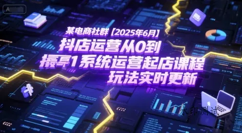 某电商社群【2025年6月】抖店运营从0到1系统运营起店课程，抖店最新玩法实时更新智研卡密分销 | 创作者分成平台 | 商业全案定制 | 域名交易平台 | 运营方案 | 积分兑换系统 | 知识付费社群智研新知品牌官方网站站