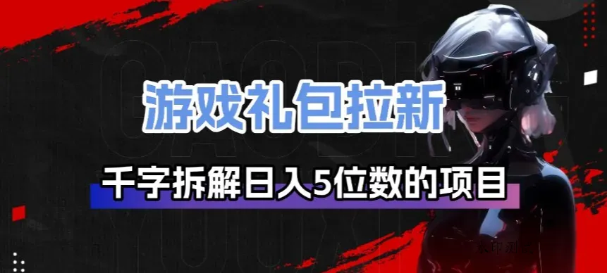 游戏礼包拉新_千字拆解日入5位数的项目逻辑