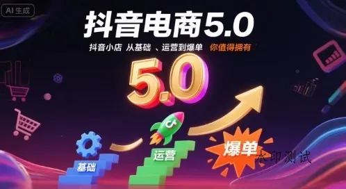 抖音电商5.0,抖音小店从基础、运营到爆单,你值得拥有(更新26年)