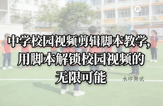 中学校园视频剪辑脚本教学，用脚本解锁校园视频的无限可能智研卡密分销 | 创作者分成平台 | 商业全案定制 | 创业| 运营方案 | 积分兑换系统 | 知识付费社群|宝妈副业智研新知品牌官方网站站